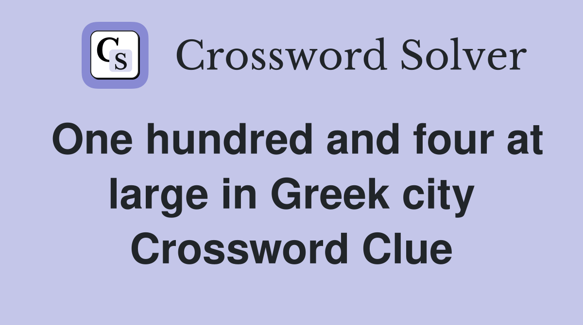 One hundred and four at large in Greek city Crossword Clue Answers